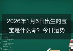 2026年1月6日出生的小孩是什么命？今日出生的宝宝如何取名