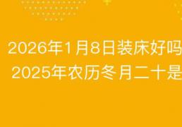 2026年1月8日农历冬月二十是装床黄道吉日吗，今日安床吉利吗