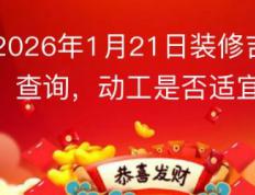 2026年1月21日是装修黄道吉日吗，今日动工吉利吗