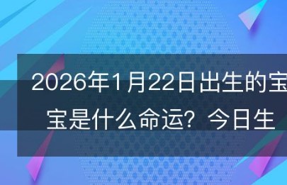 2026年1月22日出生的宝宝是什么命运？今日出生的小孩生辰八字怎么取名